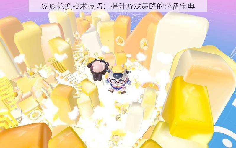 家族轮换战术技巧:提升游戏策略的必备宝典