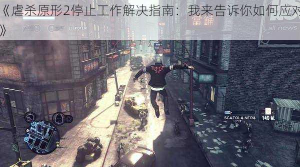 《虐杀原形2停止工作解决指南:我来告诉你如何应对》