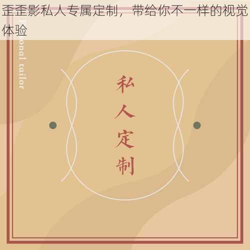 歪歪影私人专属定制,带给你不一样的视觉体验