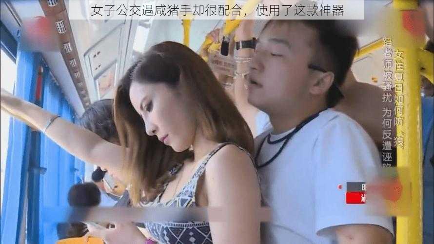 女子公交遇咸猪手却很配合,使用了这款神器