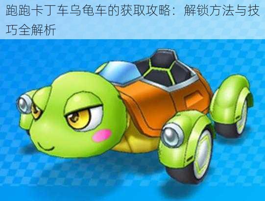 跑跑卡丁车乌龟车的获取攻略:解锁方法与技巧全解析