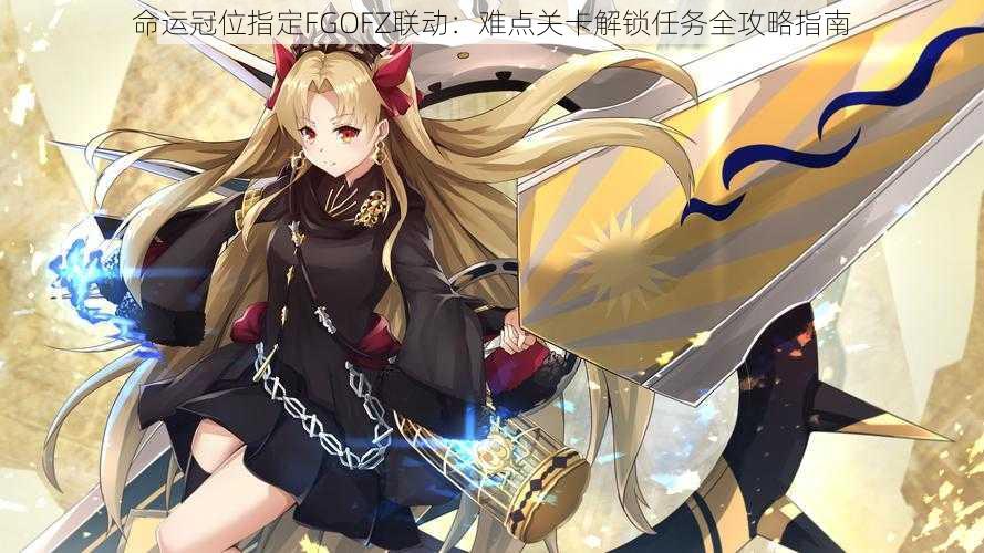 命运冠位指定FGOFZ联动:难点关卡解锁任务全攻略指南