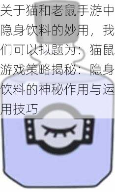 关于猫和老鼠手游中隐身饮料的妙用,我们可以拟题为:猫鼠游戏策略揭秘:隐身饮料的神秘作用与运用技巧