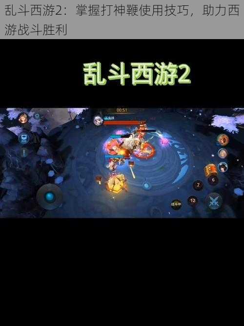 乱斗西游2:掌握打神鞭使用技巧,助力西游战斗胜利