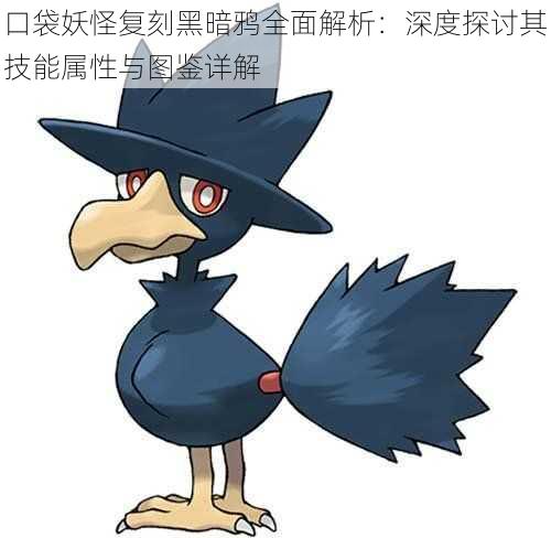 口袋妖怪复刻黑暗鸦全面解析:深度探讨其技能属性与图鉴详解