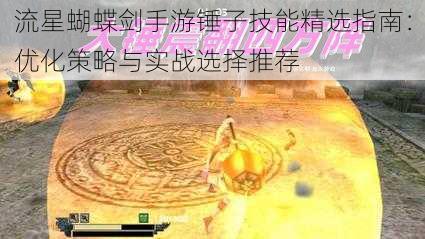 流星蝴蝶剑手游锤子技能精选指南:优化策略与实战选择推荐