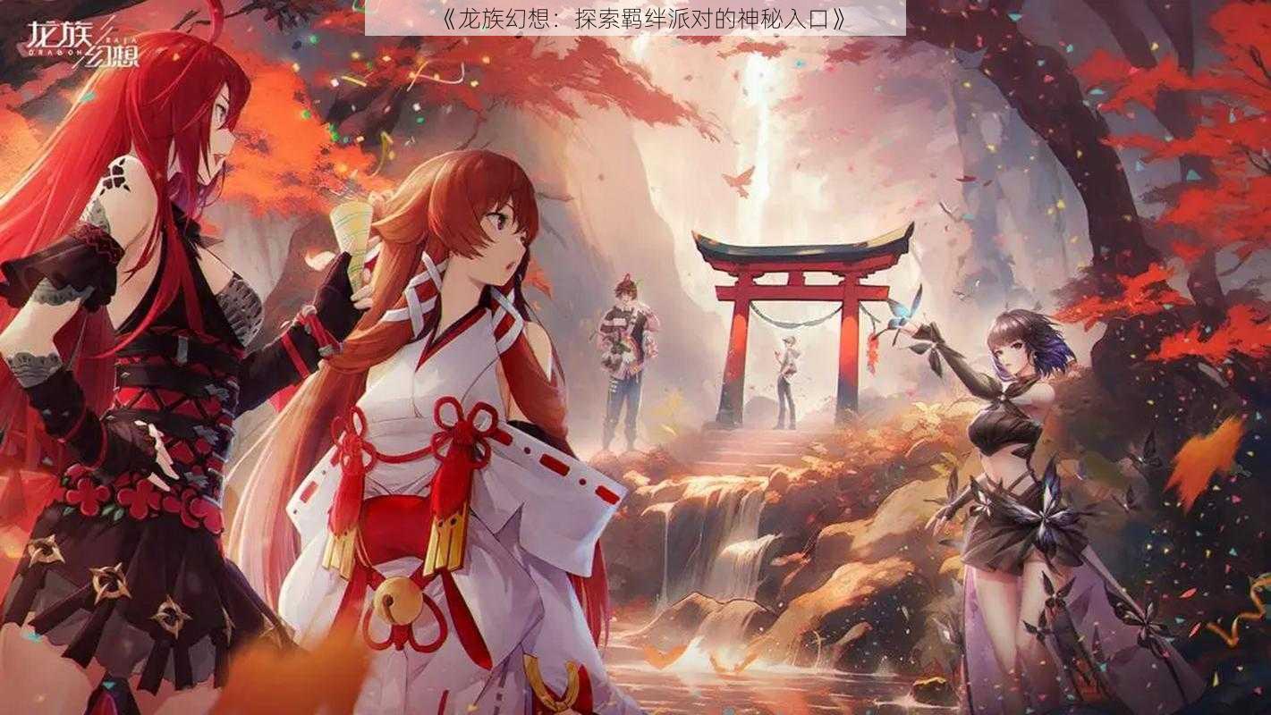 《龙族幻想:探索羁绊派对的神秘入口》