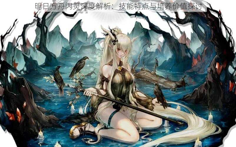 明日方舟闪灵深度解析：技能特点与培养价值探讨