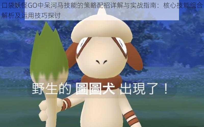 口袋妖怪GO中呆河马技能的策略配招详解与实战指南:核心技能组合解析及运用技巧探讨