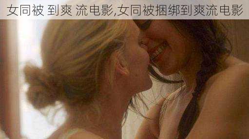 女同被 到爽 流电影,女同被捆绑到爽流电影