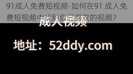 91成人免费短视频-如何在91 成人免费短视频中找到自己喜欢的视频?