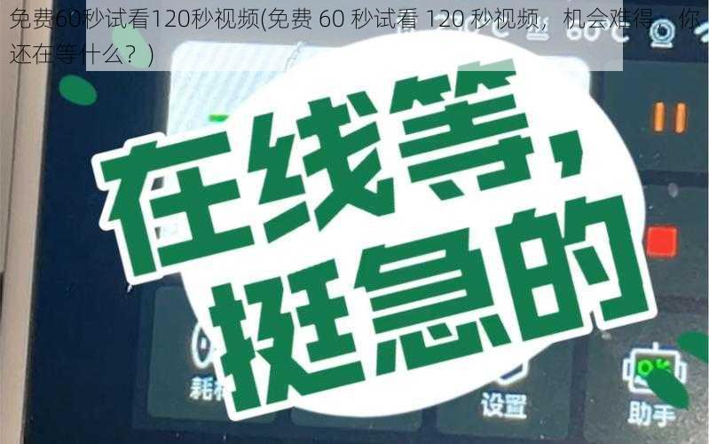 免费60秒试看120秒视频(免费 60 秒试看 120 秒视频,机会难得,你还在等什么?)