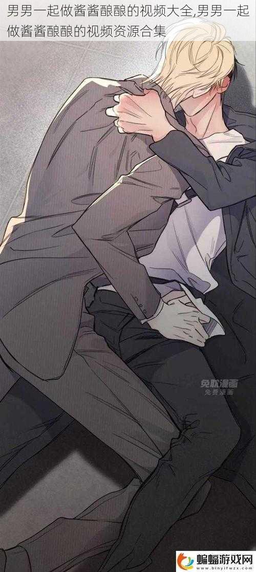 男男一起做酱酱酿酿的视频大全,男男一起做酱酱酿酿的视频资源合集
