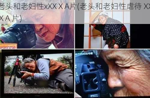 老头和老妇性xXXⅩA片(老头和老妇性虐待 XXⅩA 片)