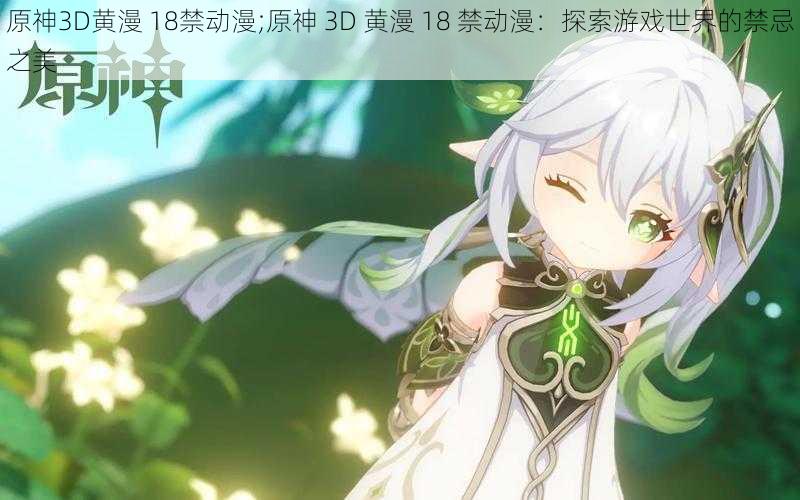 原神3D黄漫 18禁动漫;原神 3D 黄漫 18 禁动漫:探索游戏世界的禁忌之美