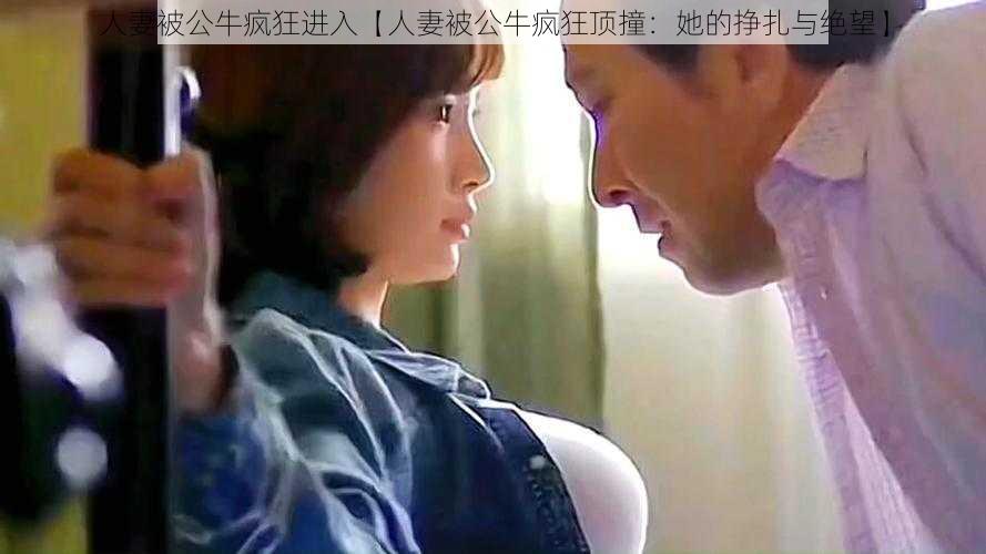人妻被公牛疯狂进入【人妻被公牛疯狂顶撞:她的挣扎与绝望】