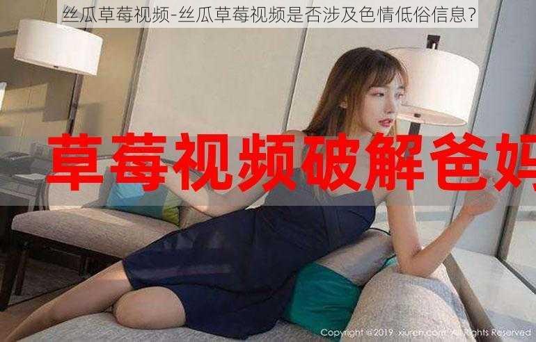 丝瓜草莓视频-丝瓜草莓视频是否涉及色情低俗信息?