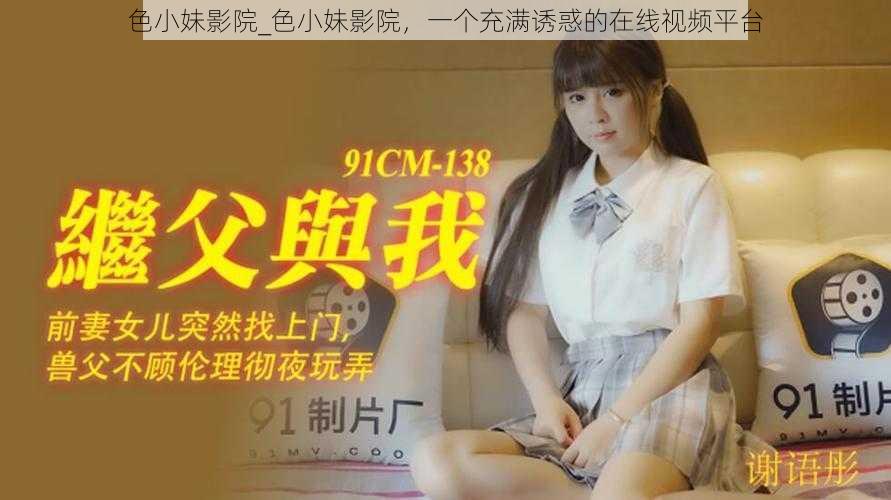 色小妹影院_色小妹影院,一个充满诱惑的在线视频平台