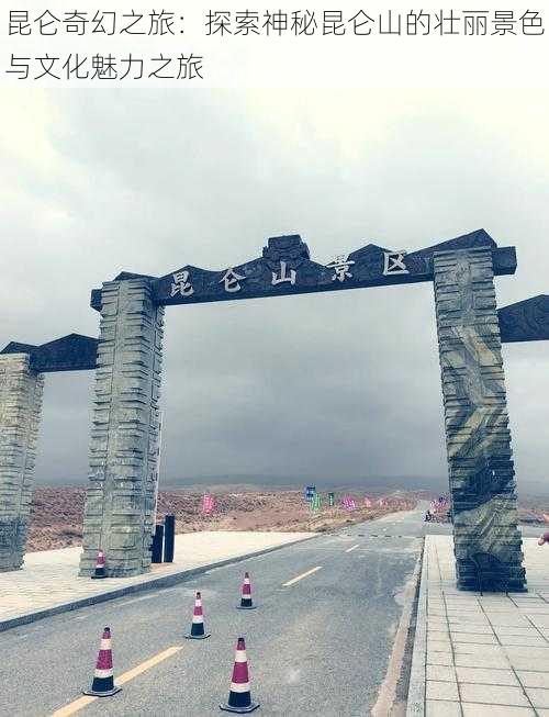 昆仑奇幻之旅:探索神秘昆仑山的壮丽景色与文化魅力之旅