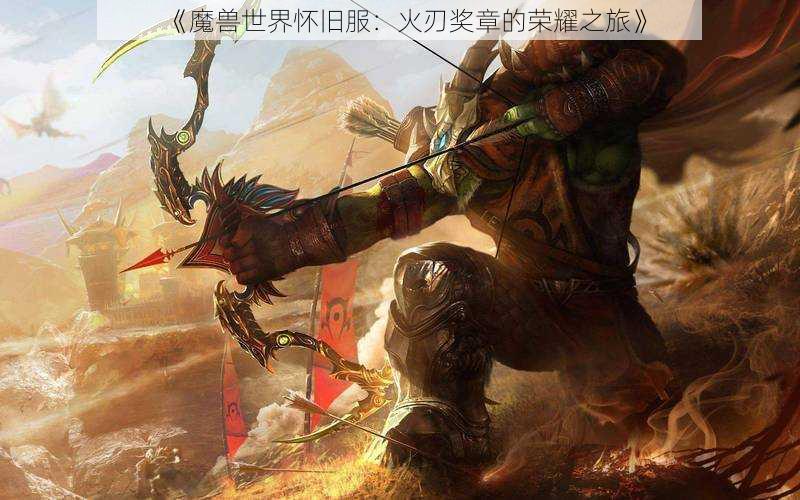 《魔兽世界怀旧服:火刃奖章的荣耀之旅》