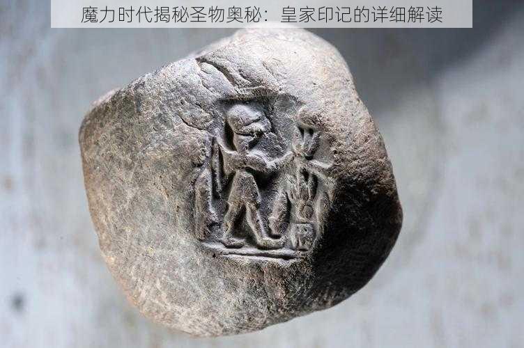 魔力时代揭秘圣物奥秘:皇家印记的详细解读