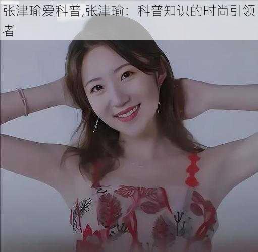 张津瑜爱科普,张津瑜:科普知识的时尚引领者