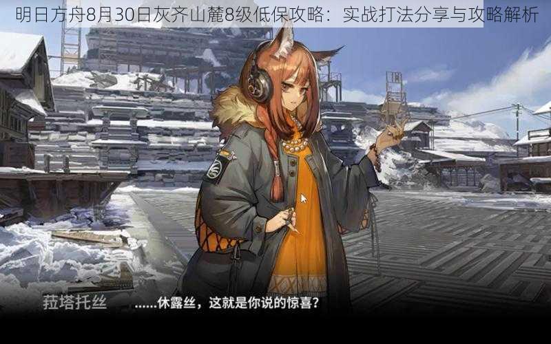 明日方舟8月30日灰齐山麓8级低保攻略:实战打法分享与攻略解析