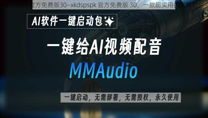 xkdspspk官方免费版30—xkdspspk 官方免费版 30,一款超实用的工具软件
