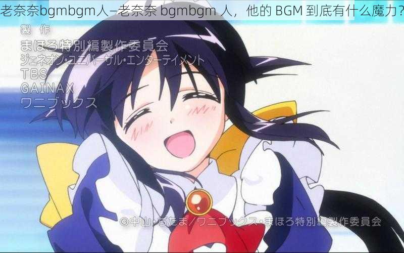 老奈奈bgmbgm人—老奈奈 bgmbgm 人,他的 BGM 到底有什么魔力?