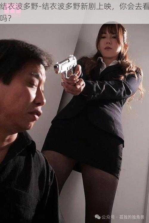 结衣波多野-结衣波多野新剧上映,你会去看吗?