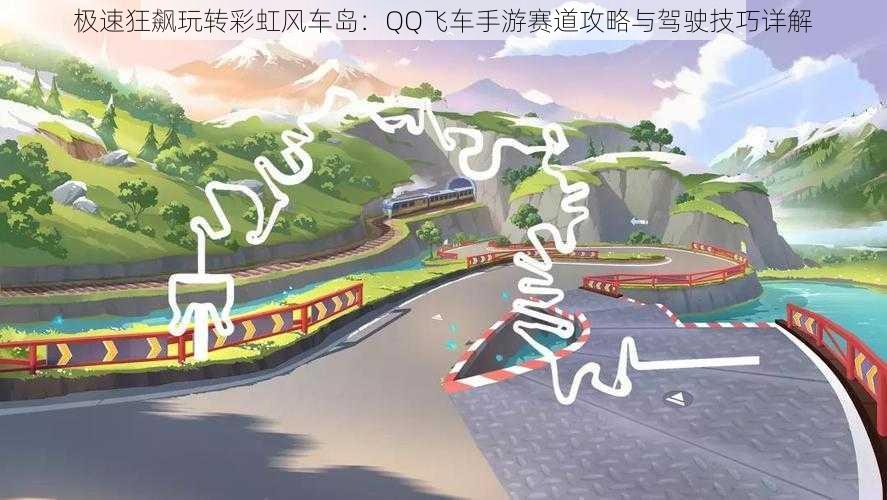 极速狂飙玩转彩虹风车岛:QQ飞车手游赛道攻略与驾驶技巧详解