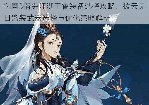 剑网3指尖江湖于睿装备选择攻略:拨云见日紫装武器选择与优化策略解析