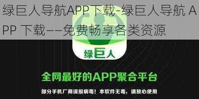 绿巨人导航APP下载-绿巨人导航 APP 下载——免费畅享各类资源
