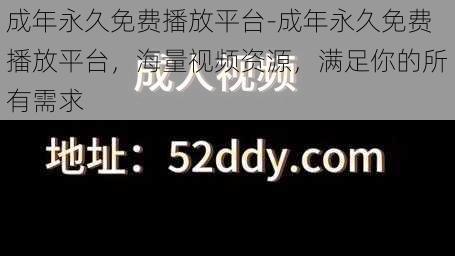 成年永久免费播放平台-成年永久免费播放平台,海量视频资源,满足你的所有需求
