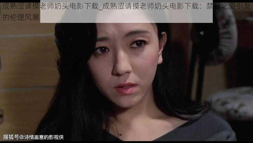 成熟涩请摸老师奶头电影下载_成熟涩请摸老师奶头电影下载:禁忌之爱引发的伦理风暴
