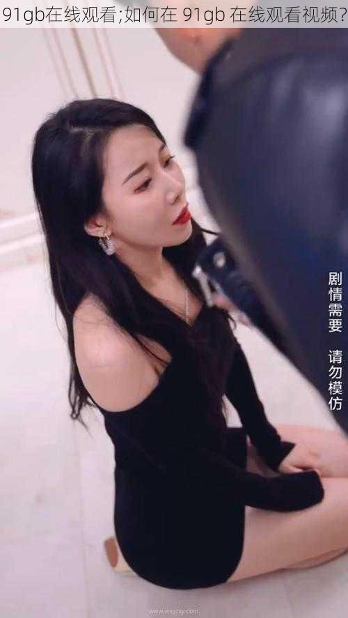 91gb在线观看;如何在 91gb 在线观看视频?