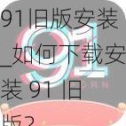 91旧版安装_如何下载安装 91 旧版?
