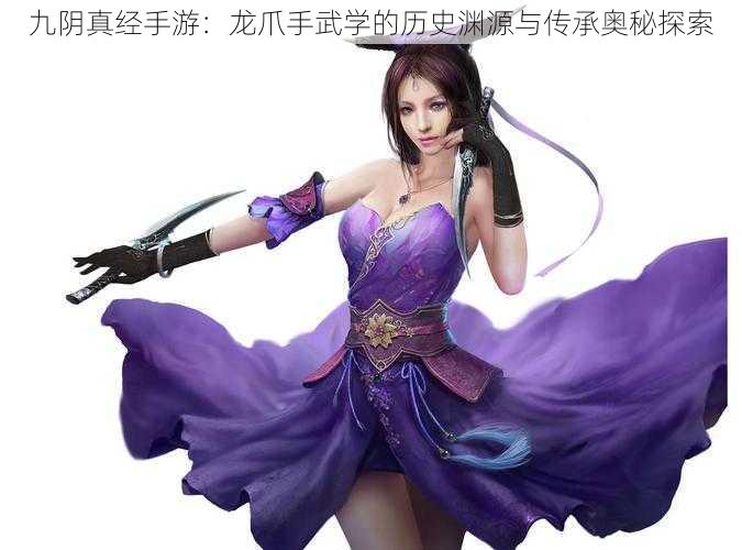 九阴真经手游:龙爪手武学的历史渊源与传承奥秘探索