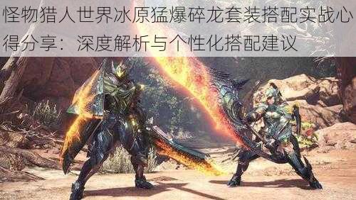 怪物猎人世界冰原猛爆碎龙套装搭配实战心得分享:深度解析与个性化搭配建议