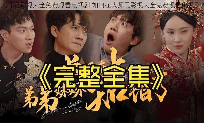大师兄影视大全免费观看电视剧,如何在大师兄影视大全免费观看电视剧?