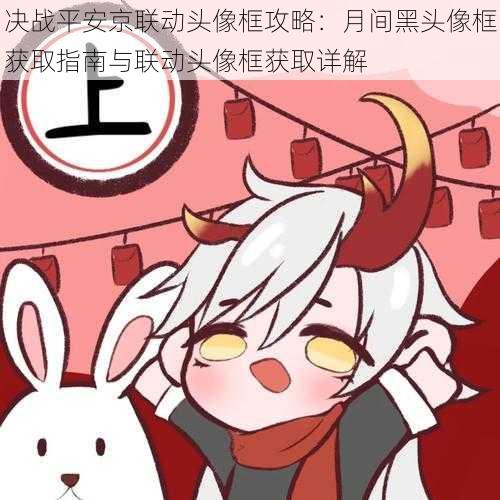 决战平安京联动头像框攻略:月间黑头像框获取指南与联动头像框获取详解