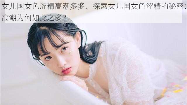 女儿国女色涩精高潮多多、探索女儿国女色涩精的秘密:高潮为何如此之多?