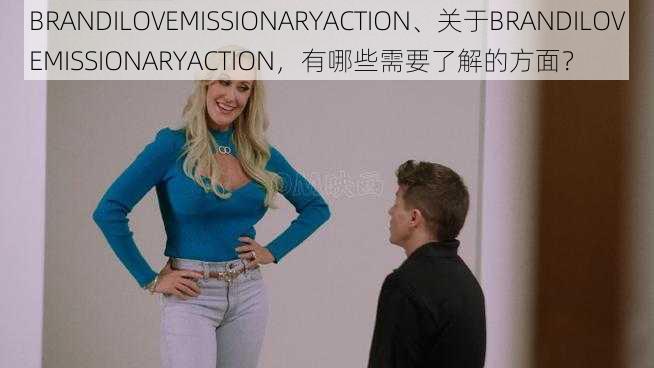 BRANDILOVEMISSIONARYACTION、关于BRANDILOVEMISSIONARYACTION,有哪些需要了解的方面?