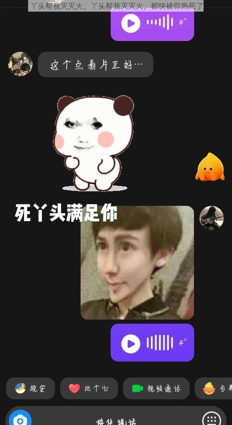 丫头帮我灭灭火、丫头帮我灭灭火,都快被你热死了