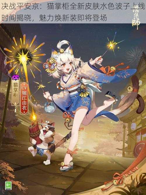 决战平安京:猫掌柜全新皮肤水色波子上线时间揭晓,魅力焕新装即将登场