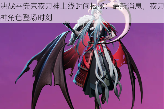 决战平安京夜刀神上线时间揭秘:最新消息,夜刀神角色登场时刻