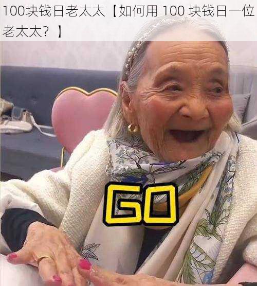 100块钱日老太太【如何用 100 块钱日一位老太太?】