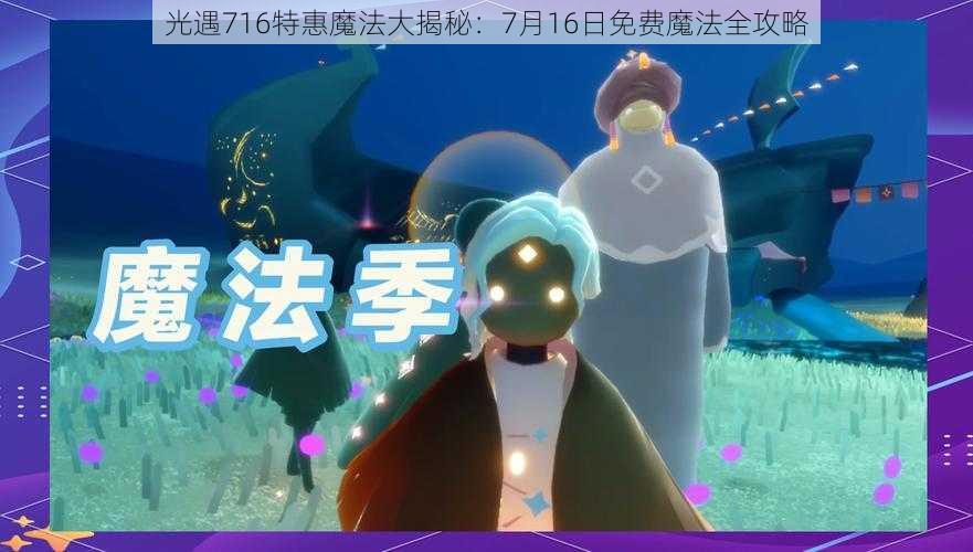 光遇716特惠魔法大揭秘:7月16日免费魔法全攻略