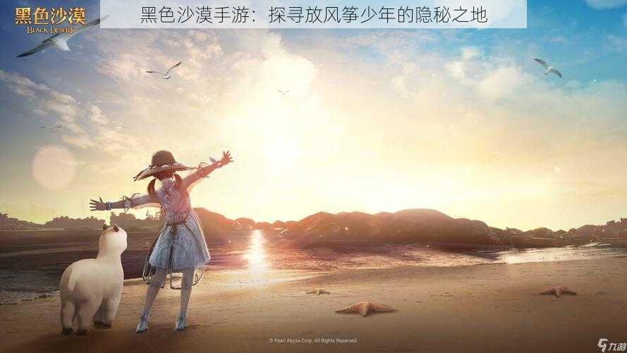 黑色沙漠手游:探寻放风筝少年的隐秘之地