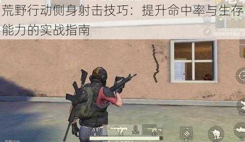 荒野行动侧身射击技巧:提升命中率与生存能力的实战指南